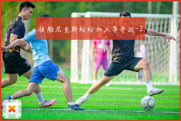 快船尼克斯纷纷加入争夺战