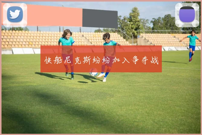 快船尼克斯纷纷加入争夺战