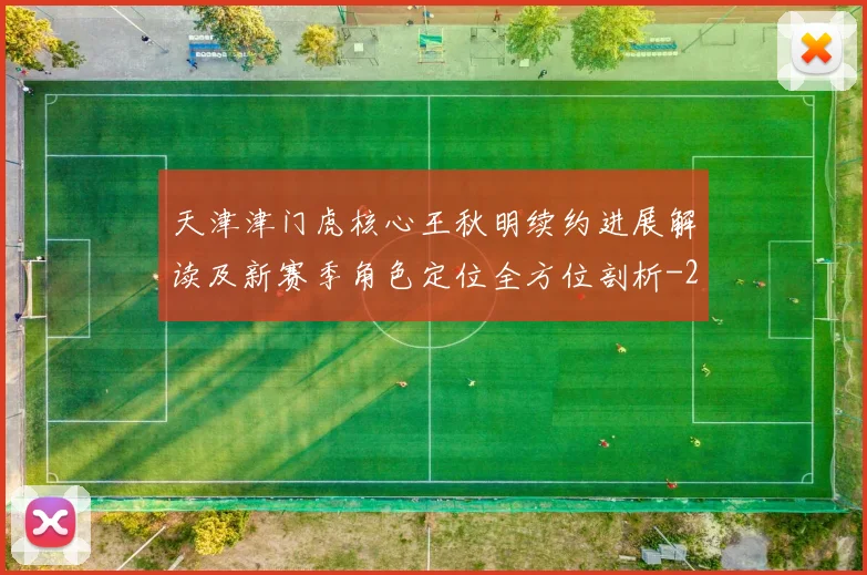 天津津门虎核心王秋明续约进展解读及新赛季角色定位全方位剖析