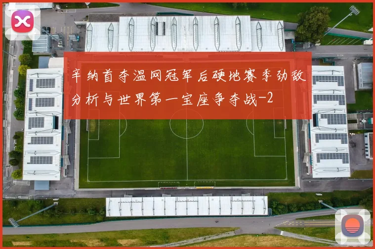 辛纳首夺温网冠军后硬地赛季劲敌分析与世界第一宝座争夺战