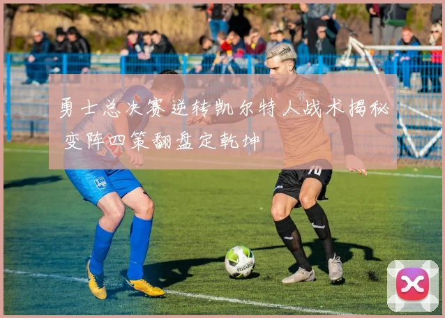 勇士总决赛逆转凯尔特人战术揭秘 变阵四策翻盘定乾坤