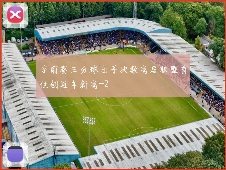季前赛三分球出手次数高居联盟首位创近年新高