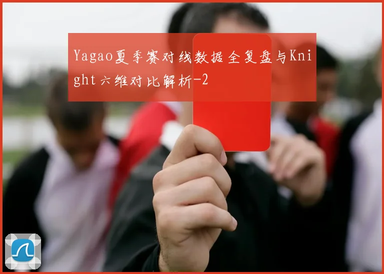 Yagao夏季赛对线数据全复盘与Knight六维对比解析