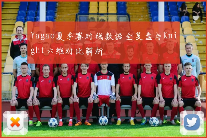 Yagao夏季赛对线数据全复盘与Knight六维对比解析