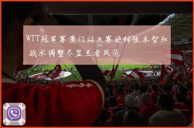 WTT冠军赛澳门站决赛逆转张本智和 战术调整尽显王者风范